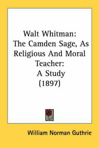 Cover image for Walt Whitman: The Camden Sage, as Religious and Moral Teacher: A Study (1897)