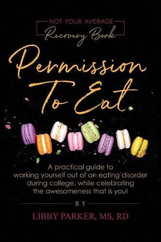 Cover image for Permission To Eat: A practical guide to working yourself out of an eating disorder during college, while celebrating the awesomeness that is you!