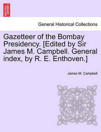 Cover image for Gazetteer of the Bombay Presidency. [Edited by Sir James M. Campbell. General Index, by R. E. Enthoven.]