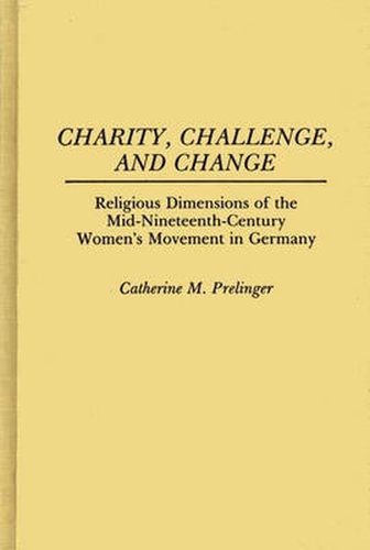 Cover image for Charity, Challenge, and Change: Religious Dimensions of the Mid-Nineteenth Century Women's Movement in Germany