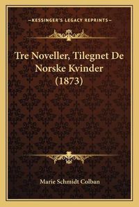 Cover image for Tre Noveller, Tilegnet de Norske Kvinder (1873)