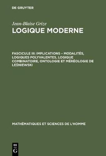 Cover image for Logique moderne, Fascicule III, Implications - modalites, logiques polyvalentes, logique combinatoire, ontologie et mereologie de Le&#347;niewski