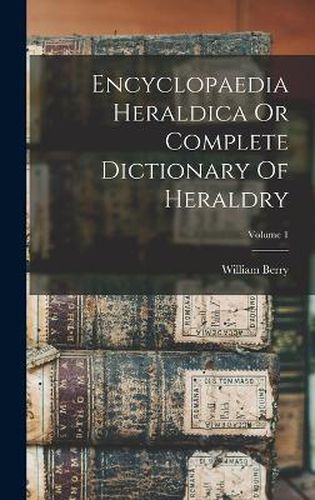 Cover image for Encyclopaedia Heraldica Or Complete Dictionary Of Heraldry; Volume 1