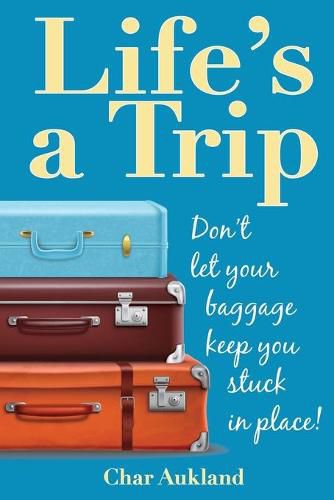 Cover image for Life's a Trip: Don't let your baggage keep you stuck in place!