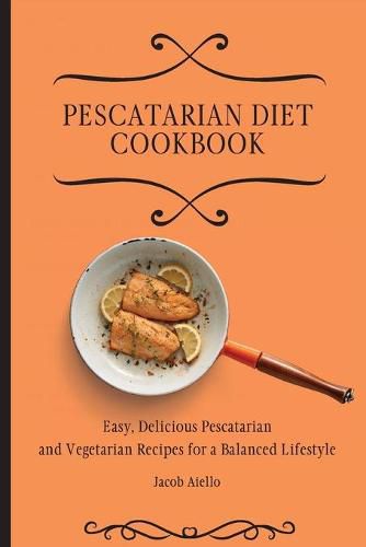 Cover image for Pescatarian Diet Cookbook: Easy, Delicious Pescatarian and Vegetarian Recipes for a Balanced Lifestyle