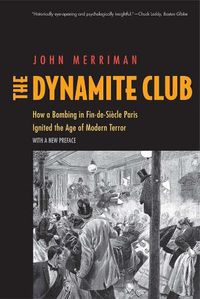 Cover image for The Dynamite Club: How a Bombing in Fin-de-Siecle Paris Ignited the Age of Modern Terror