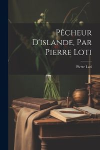 Cover image for Pecheur D'islande, Par Pierre Loti