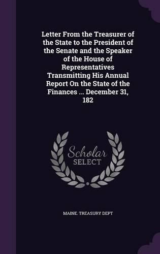 Letter from the Treasurer of the State to the President of the Senate and the Speaker of the House of Representatives Transmitting His Annual Report on the State of the Finances ... December 31, 182