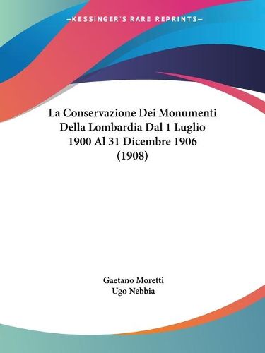 Cover image for La Conservazione Dei Monumenti Della Lombardia Dal 1 Luglio 1900 Al 31 Dicembre 1906 (1908)