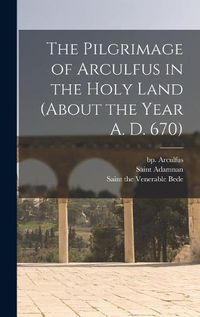 Cover image for The Pilgrimage of Arculfus in the Holy Land (about the Year A. D. 670)