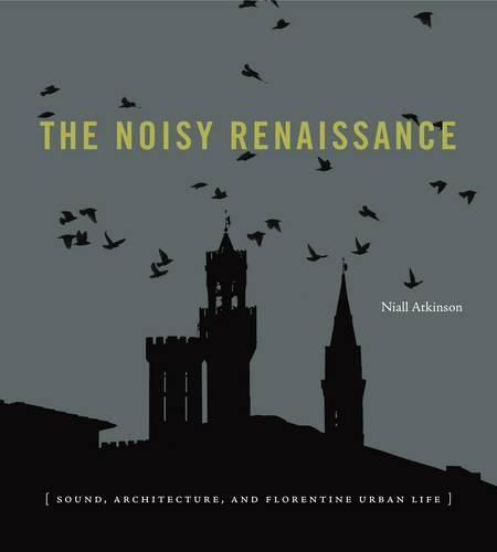 Cover image for The Noisy Renaissance: Sound, Architecture, and Florentine Urban Life