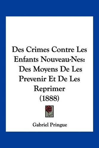 Cover image for Des Crimes Contre Les Enfants Nouveau-Nes: Des Moyens de Les Prevenir Et de Les Reprimer (1888)