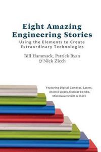 Cover image for Eight Amazing Engineering Stories: Using the Elements to Create Extraordinary Technologies