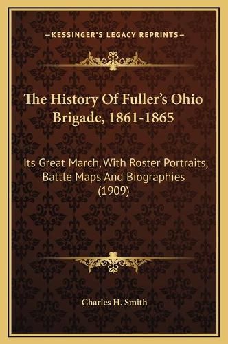 Cover image for The History of Fuller's Ohio Brigade, 1861-1865: Its Great March, with Roster Portraits, Battle Maps and Biographies (1909)