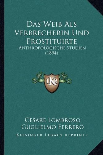 Das Weib ALS Verbrecherin Und Prostituirte: Anthropologische Studien (1894)