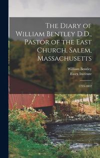 Cover image for The Diary of William Bentley D.D., Pastor of the East Church, Salem, Massachusetts