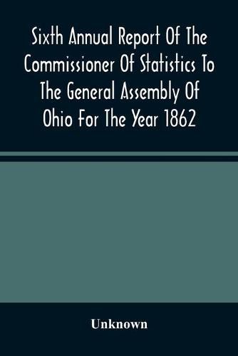 Cover image for Sixth Annual Report Of The Commissioner Of Statistics To The General Assembly Of Ohio For The Year 1862