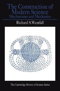 Cover image for The Construction of Modern Science: Mechanisms and Mechanics