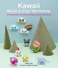 Cover image for Kawaii Resin and Clay Workshop: Crafting Super-Cute Charms, Miniatures, Figures, and More