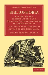 Cover image for Bibliophobia: Remarks on the Present Languid and Depressed State of Literature and the Book Trade. In a Letter Addressed to the Author of the Bibliomania