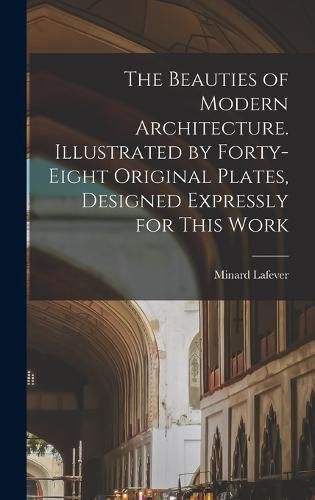 Cover image for The Beauties of Modern Architecture. Illustrated by Forty-eight Original Plates, Designed Expressly for This Work