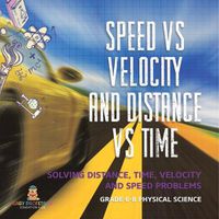 Cover image for Speed vs Velocity and Distance vs Time Solving Distance, Time, Velocity and Speed Problems Grade 6-8 Physical Science