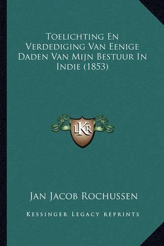 Cover image for Toelichting En Verdediging Van Eenige Daden Van Mijn Bestuur in Indie (1853)