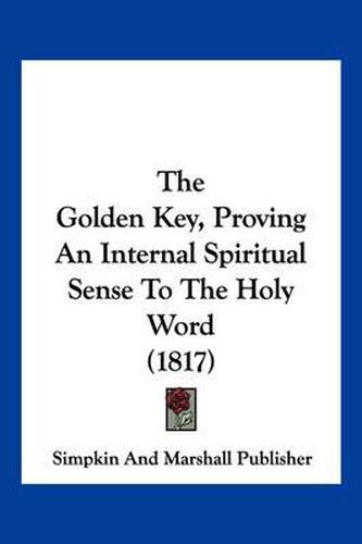 Cover image for The Golden Key, Proving an Internal Spiritual Sense to the Holy Word (1817)