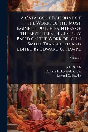 Cover image for A Catalogue RaisonnA(c) of the Works of the Most Eminent Dutch Painters of the Seventeenth Century Based on the Work of John Smith. Translated and Edited by Edward G. Hawke