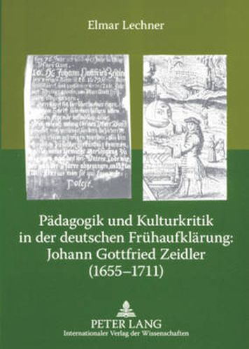 Cover image for Paedagogik Und Kulturkritik in Der Deutschen Fruehaufklaerung: Johann Gottfried Zeidler (1655-1711): Zehn Thesen Und Edition Einiger Seiner Autobiographischen, Paedagogischen Und Historischen Sowie Aphoristischen Schriften