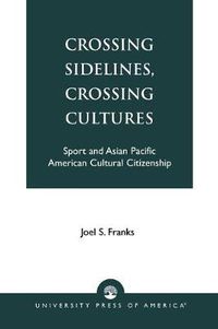 Cover image for Crossing Sidelines, Crossing Cultures: Sport and Asian Pacific American Cultural Citizenship