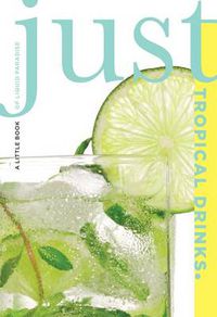 Cover image for Just Tropical Drinks: A Little Book Of Liquid Paradise