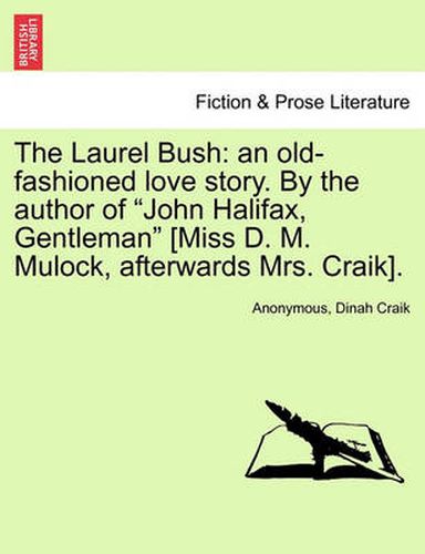 The Laurel Bush: An Old-Fashioned Love Story. by the Author of  John Halifax, Gentleman  [Miss D. M. Mulock, Afterwards Mrs. Craik].