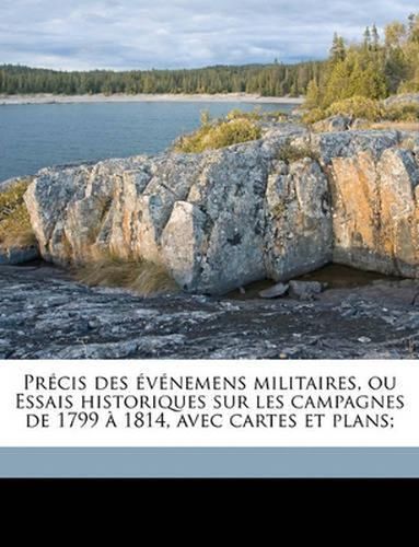 Prcis Des Vnemens Militaires, Ou Essais Historiques Sur Les Campagnes de 1799 1814, Avec Cartes Et Plans;