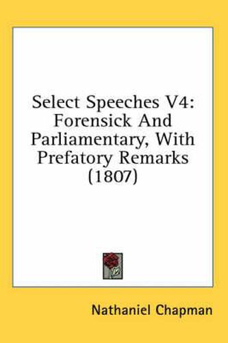 Cover image for Select Speeches V4: Forensick and Parliamentary, with Prefatory Remarks (1807)