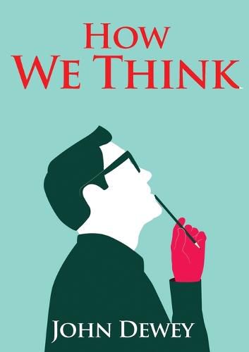 Cover image for How We Think: An essay by the American educational philosopher John Dewey written in 1910 in witch Dewey shares his views on the educator's role in training students to think well