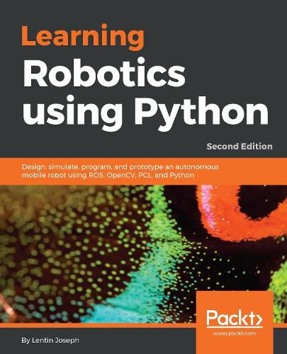 Cover image for Learning Robotics using Python: Design, simulate, program, and prototype an autonomous mobile robot using ROS, OpenCV, PCL, and Python, 2nd Edition