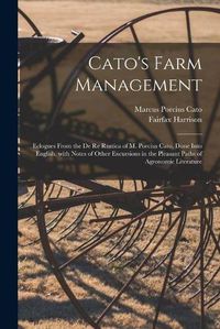 Cover image for Cato's Farm Management; Eclogues From the De Re Rustica of M. Porcius Cato, Done Into English, With Notes of Other Excursions in the Pleasant Paths of Agronomic Literature