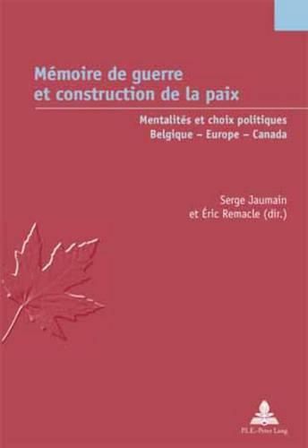 Cover image for Memoire de Guerre Et Construction de la Paix: Mentalites Et Choix Politiques - Belgique - Europe - Canada