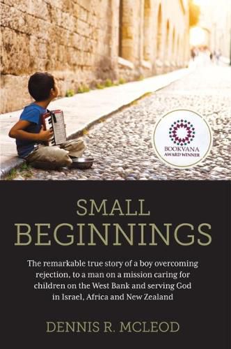 Cover image for Small Beginnings: The remarkable true story of a boy overcoming rejection, to a man on a mission caring for children on the West Bank and serving God in Israel, Africa and New Zealand