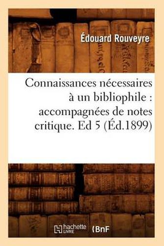 Connaissances Necessaires A Un Bibliophile: Accompagnees de Notes Critique. Ed 5 (Ed.1899)