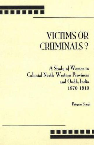 Victims or Criminals?: A Study of Women in Colonial North-Western Provinces and Oudh, India, 1870-1910