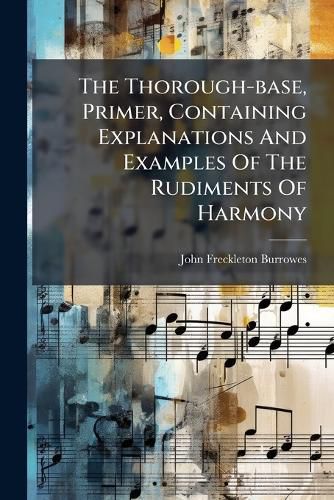 Cover image for The Thorough-base, Primer, Containing Explanations And Examples Of The Rudiments Of Harmony