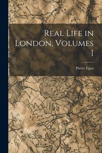 Cover image for Real Life in London, Volumes I