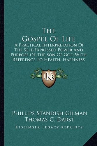 Cover image for The Gospel of Life: A Practical Interpretation of the Self-Expressed Power and Purpose of the Son of God with Reference to Health, Happiness and Holiness (1920)