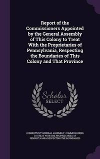 Cover image for Report of the Commissioners Appointed by the General Assembly of This Colony to Treat with the Proprietaries of Pennsylvania, Respecting the Boundaries of This Colony and That Province