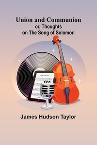 Cover image for Union and Communion; or, Thoughts on the Song of Solomon