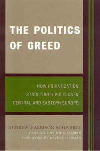 Cover image for The Politics of Greed: How Privatization Structured Politics in Central and Eastern Europe