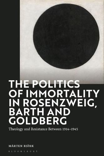 Cover image for The Politics of Immortality in Rosenzweig, Barth and Goldberg: Theology and Resistance Between 1914-1945