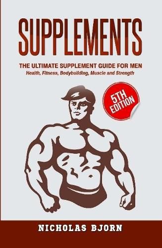 Cover image for Supplements: The Ultimate Supplement Guide For Men: Health, Fitness, Bodybuilding, Muscle and Strength